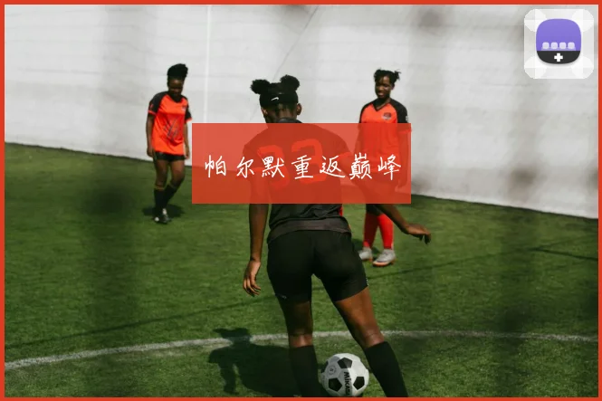 必赢体育滚球入口 - 帕尔默重返巅峰