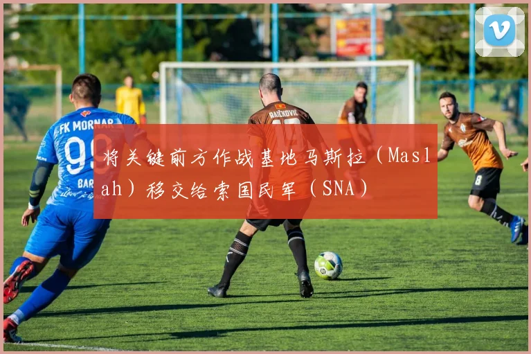 必赢体育滚球入口 - 将关键前方作战基地马斯拉（Maslah）移交给索国民军（SNA）