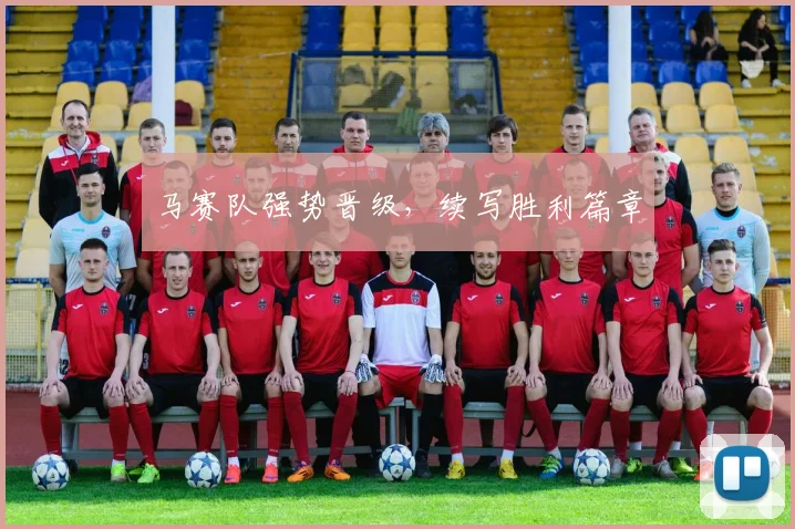 必赢体育滚球入口 - 马赛队强势晋级，续写胜利篇章