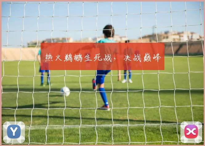 必赢体育滚球入口 - 热火鹈鹕生死战，决战巅峰