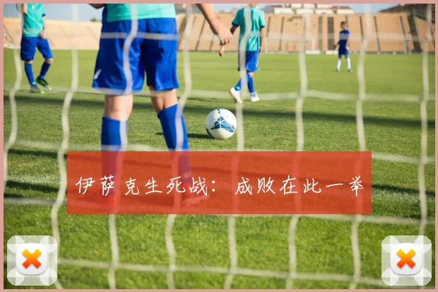 必赢体育滚球入口 - 伊萨克生死战：成败在此一举