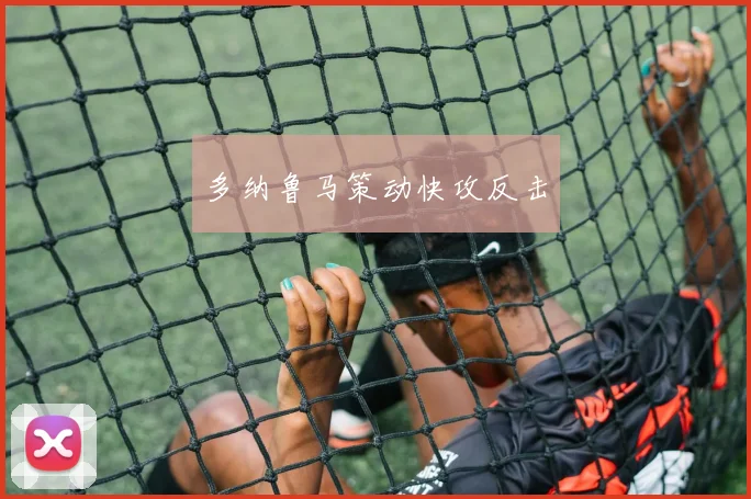 必赢体育滚球入口 - 多纳鲁马策动快攻反击