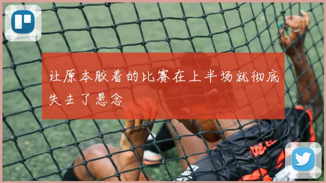 必赢体育滚球入口 - 让原本胶着的比赛在上半场就彻底失去了悬念