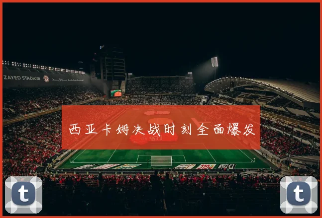 必赢体育滚球入口 - 西亚卡姆决战时刻全面爆发