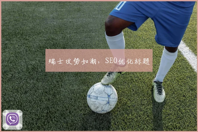 必赢体育滚球入口 - 瑞士攻势如潮，SEO优化标题