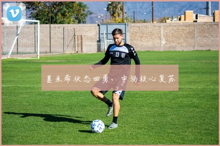 必赢体育滚球入口 - 基米希状态回勇，中场核心复苏