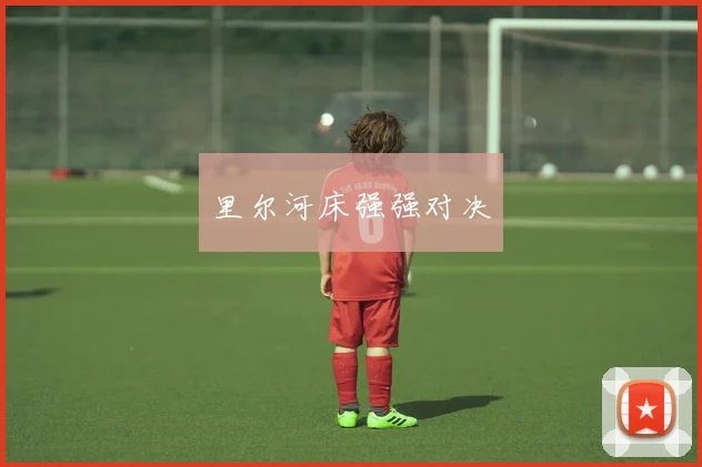 必赢体育滚球入口 - 里尔河床强强对决