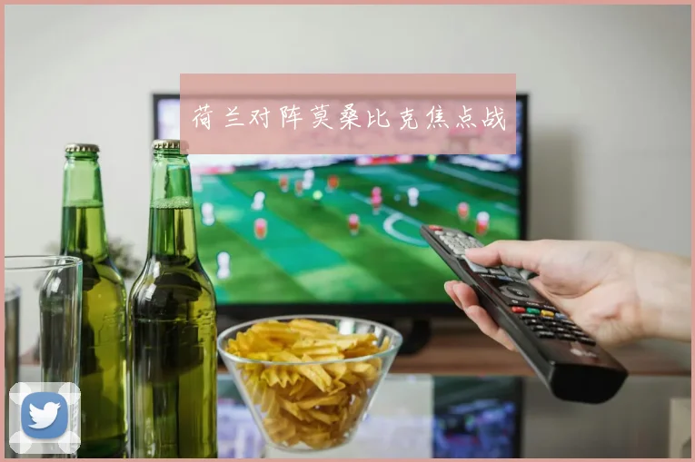 必赢体育滚球入口 - 荷兰对阵莫桑比克焦点战