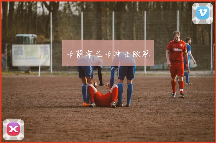 必赢体育滚球入口 - 卡萨布兰卡冲击欧冠