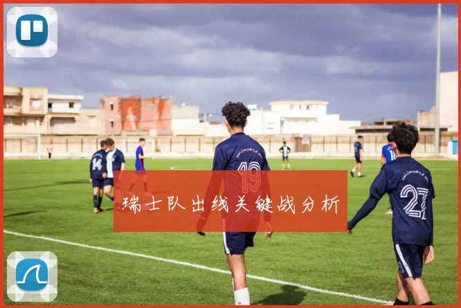 必赢体育滚球入口 - 瑞士队出线关键战分析