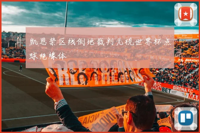 必赢体育滚球入口 - 凯恩禁区线倒地裁判无视世界杯点球绝缘体