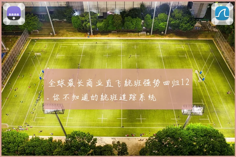 必赢体育滚球入口 - 全球最长商业直飞航班强势回归12.你不知道的航班追踪系统