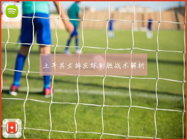 必赢体育滚球入口 - 土耳其女排发球制胜战术解析