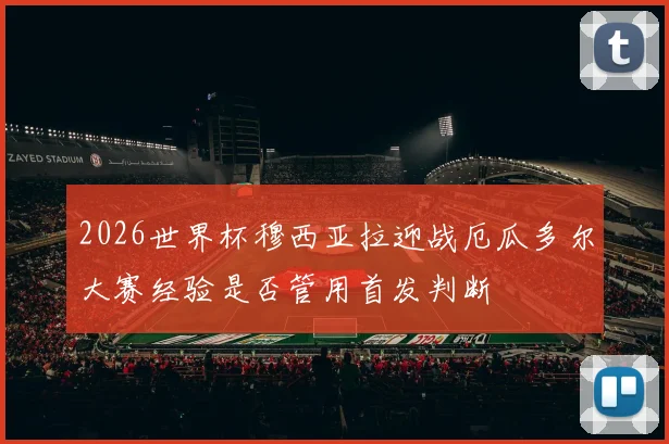 2026世界杯穆西亚拉迎战厄瓜多尔大赛经验是否管用首发判断