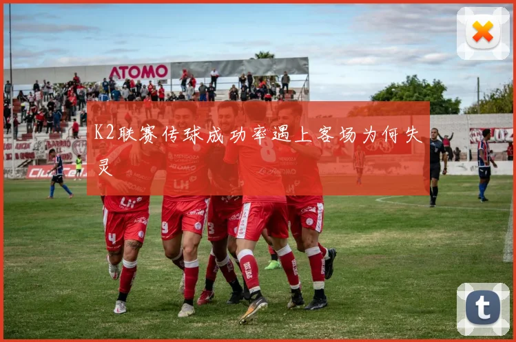 K2联赛传球成功率遇上客场为何失灵