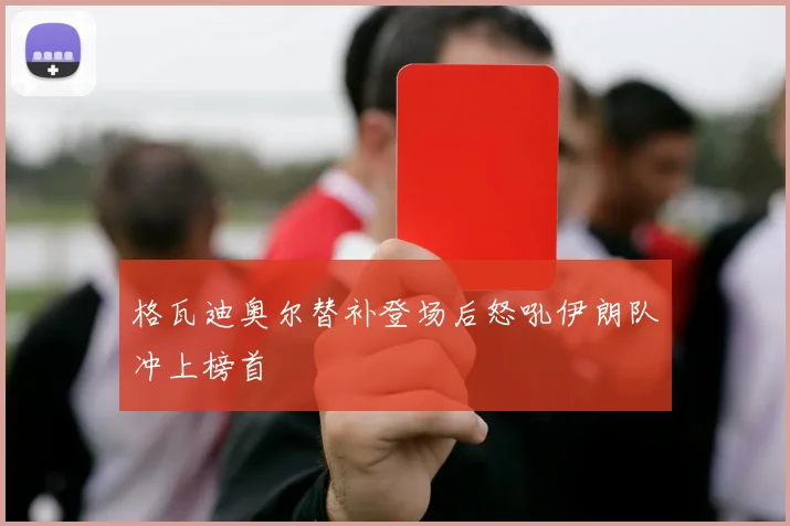 格瓦迪奥尔替补登场后怒吼伊朗队冲上榜首