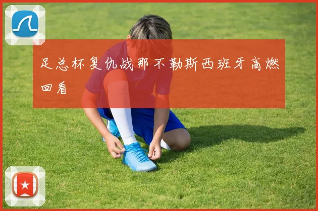 足总杯复仇战那不勒斯西班牙高燃回看