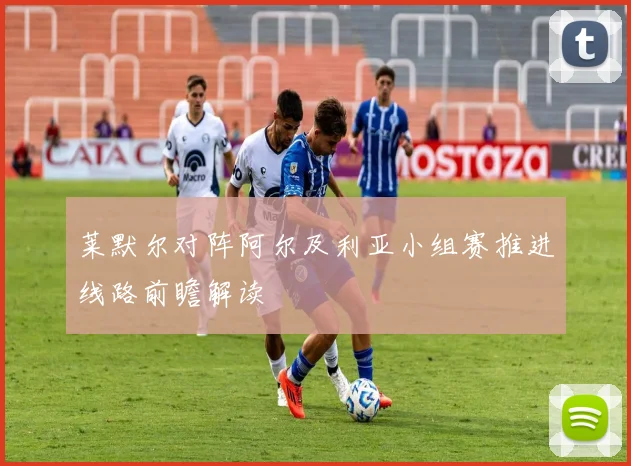 莱默尔对阵阿尔及利亚小组赛推进线路前瞻解读