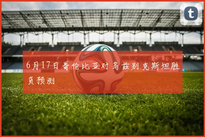 6月17日哥伦比亚对乌兹别克斯坦胜负预测