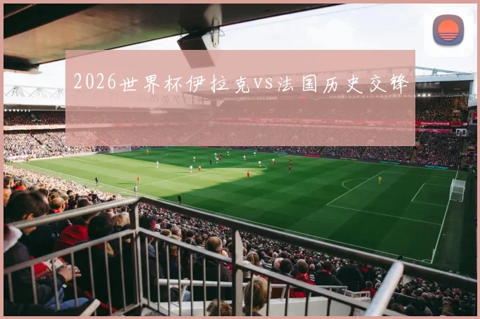 2026世界杯伊拉克vs法国历史交锋