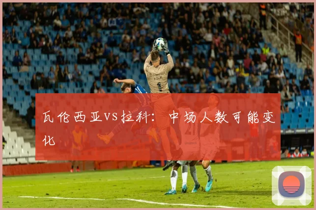 瓦伦西亚vs拉科:中场人数可能变化