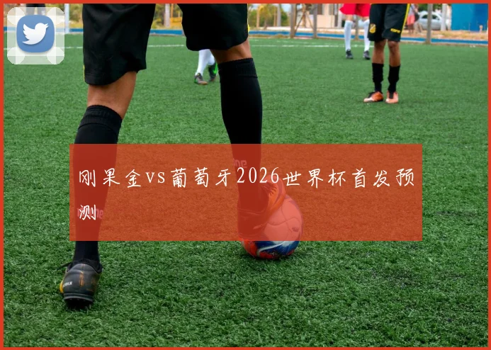 刚果金vs葡萄牙2026世界杯首发预测