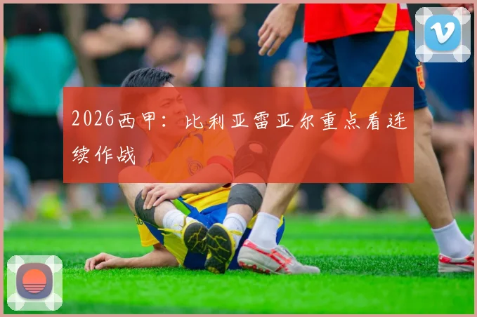 2026西甲：比利亚雷亚尔重点看连续作战
