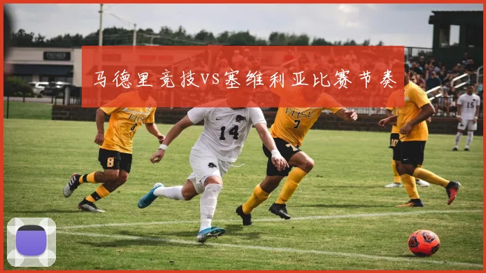 马德里竞技vs塞维利亚比赛节奏