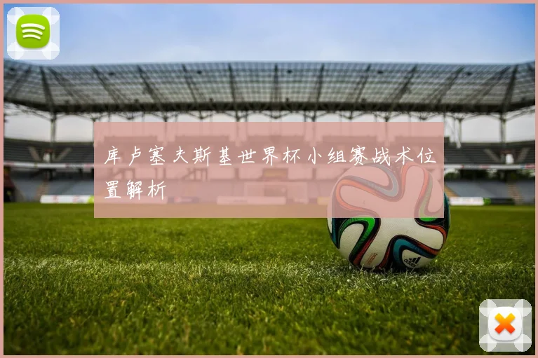 库卢塞夫斯基世界杯小组赛战术位置解析