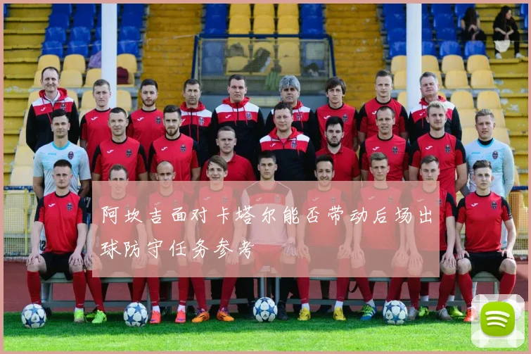 阿坎吉面对卡塔尔能否带动后场出球防守任务参考