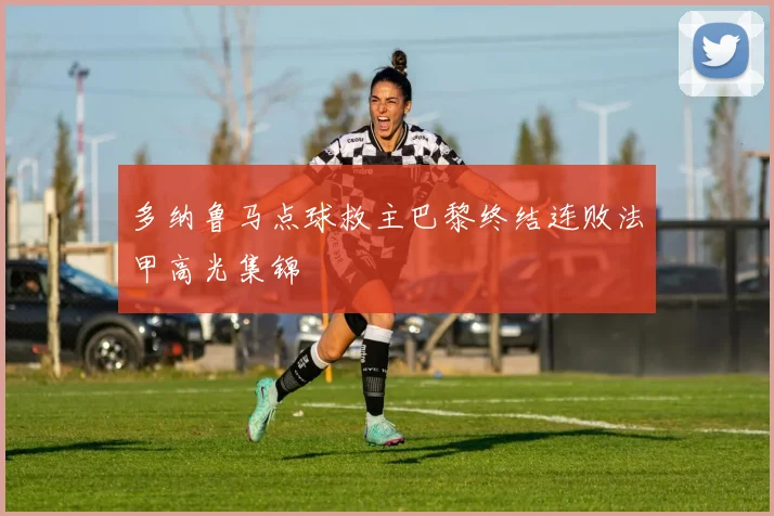 多纳鲁马点球救主巴黎终结连败法甲高光集锦