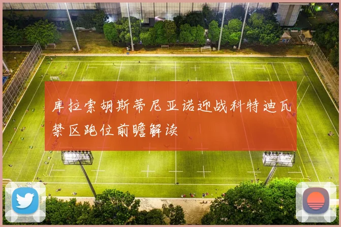 库拉索胡斯蒂尼亚诺迎战科特迪瓦禁区跑位前瞻解读