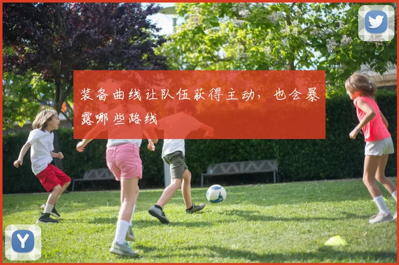 装备曲线让队伍获得主动，也会暴露哪些路线