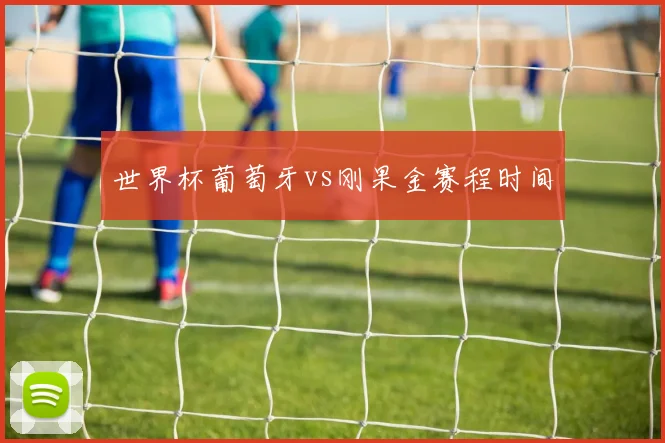 世界杯葡萄牙vs刚果金赛程时间