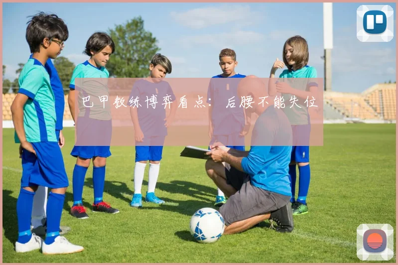 巴甲教练博弈看点：后腰不能失位