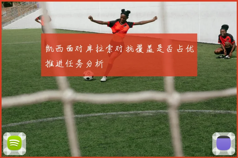 凯西面对库拉索对抗覆盖是否占优推进任务分析