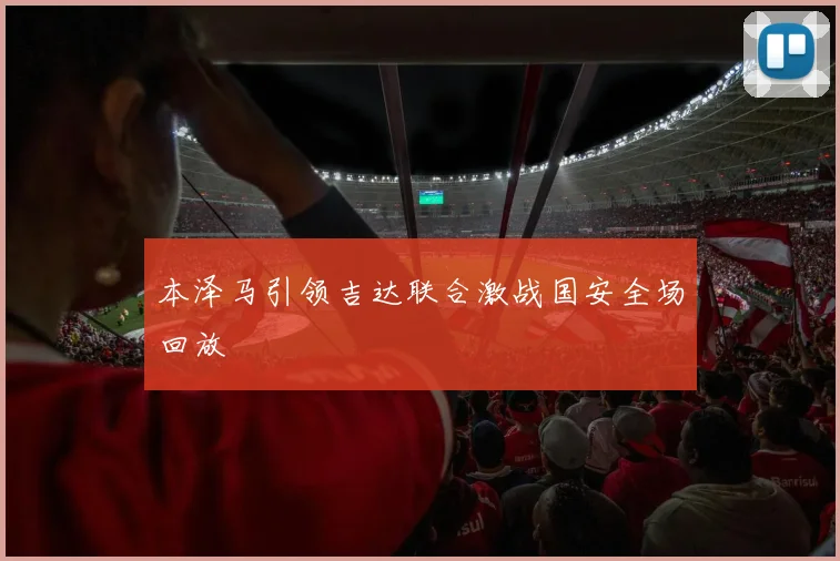 本泽马引领吉达联合激战国安全场回放