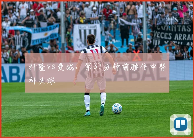 科隆vs曼城，第37分钟前腰传中替补头球