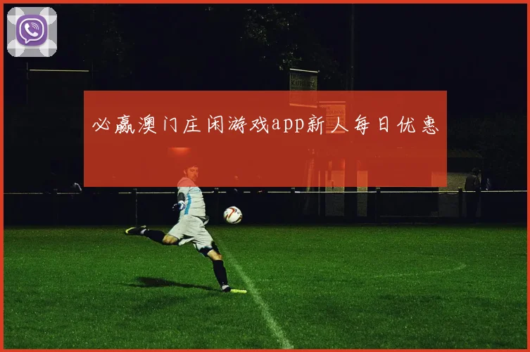 必赢澳门庄闲游戏app新人每日优惠