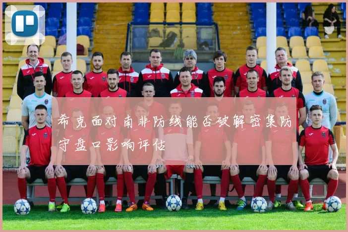 希克面对南非防线能否破解密集防守盘口影响评估