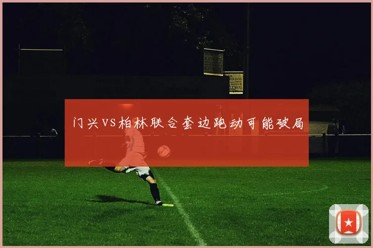 门兴vs柏林联合套边跑动可能破局