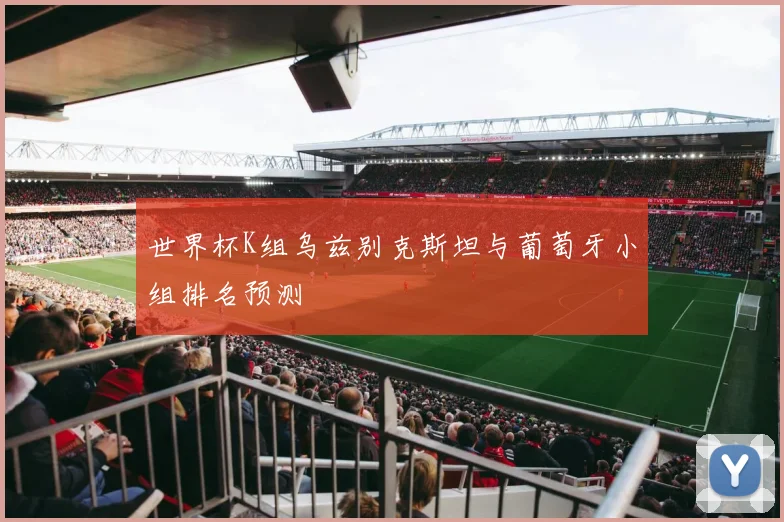 世界杯K组乌兹别克斯坦与葡萄牙小组排名预测