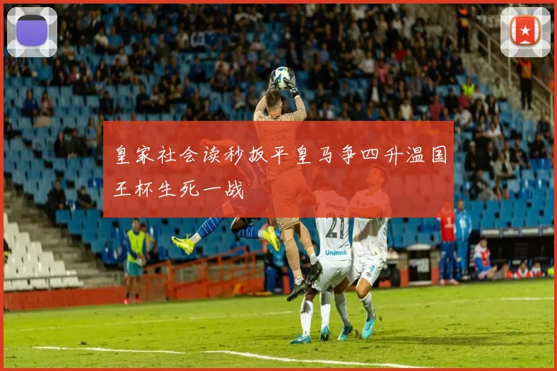 皇家社会读秒扳平皇马争四升温国王杯生死一战