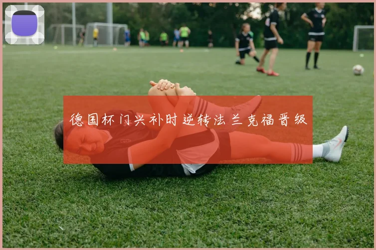 德国杯门兴补时逆转法兰克福晋级
