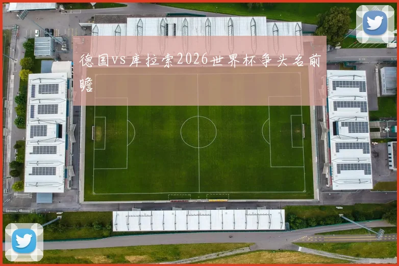 德国vs库拉索2026世界杯争头名前瞻