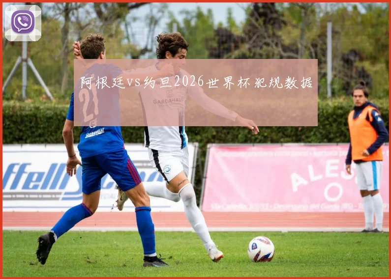 阿根廷vs约旦2026世界杯犯规数据