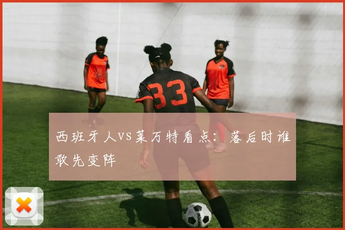 西班牙人vs莱万特看点：落后时谁敢先变阵