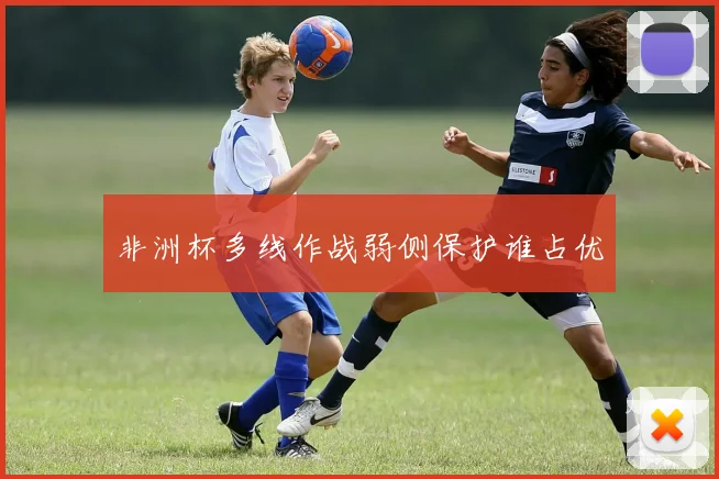 非洲杯多线作战弱侧保护谁占优