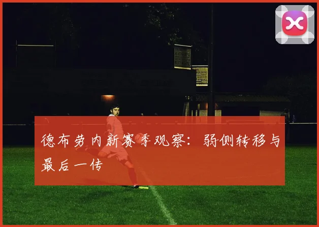 德布劳内新赛季观察：弱侧转移与最后一传