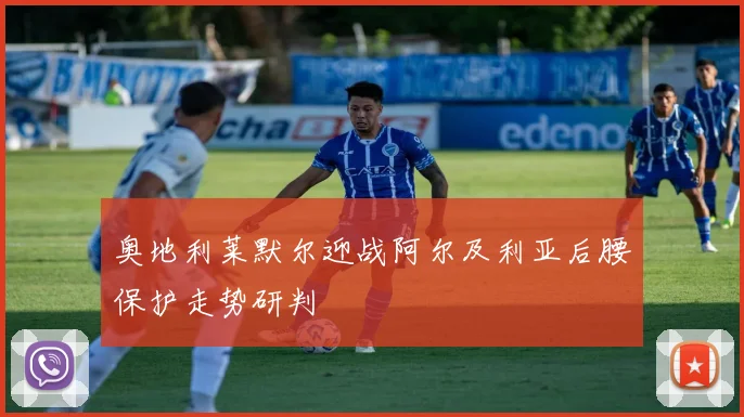 奥地利莱默尔迎战阿尔及利亚后腰保护走势研判